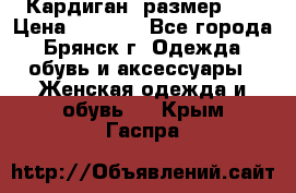 Кардиган ,размер 46 › Цена ­ 1 300 - Все города, Брянск г. Одежда, обувь и аксессуары » Женская одежда и обувь   . Крым,Гаспра